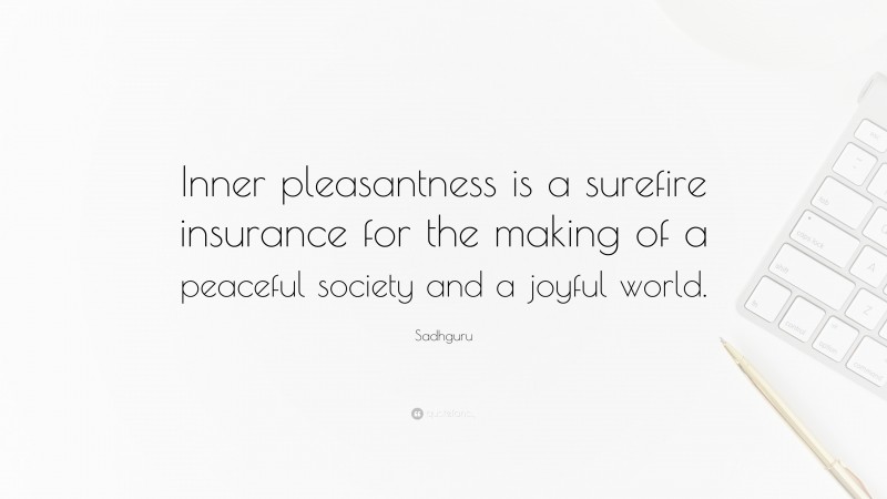 Sadhguru Quote: “Inner pleasantness is a surefire insurance for the making of a peaceful society and a joyful world.”