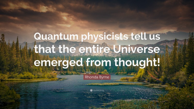 Rhonda Byrne Quote: “Quantum physicists tell us that the entire Universe emerged from thought!”
