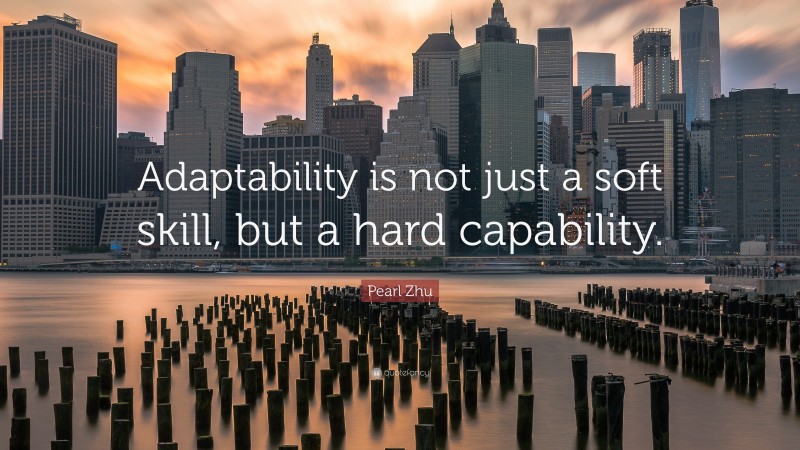 Pearl Zhu Quote: “Adaptability is not just a soft skill, but a hard capability.”