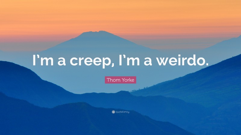 Thom Yorke Quote: “I’m a creep, I’m a weirdo.”