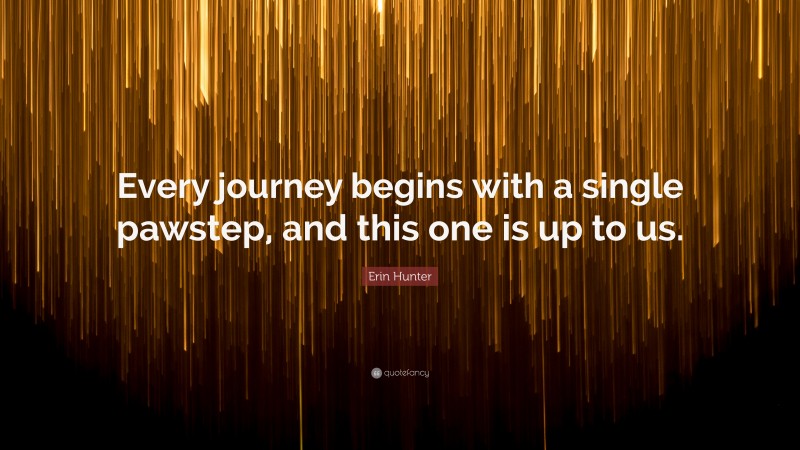 Erin Hunter Quote: “Every journey begins with a single pawstep, and this one is up to us.”