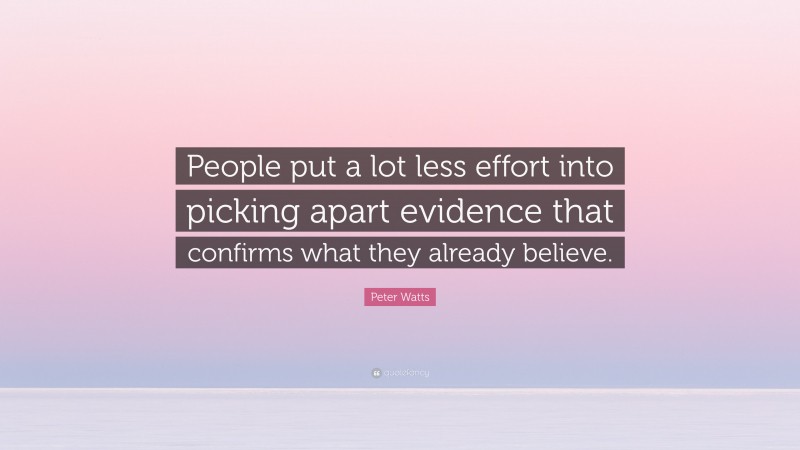 Peter Watts Quote: “People put a lot less effort into picking apart evidence that confirms what they already believe.”