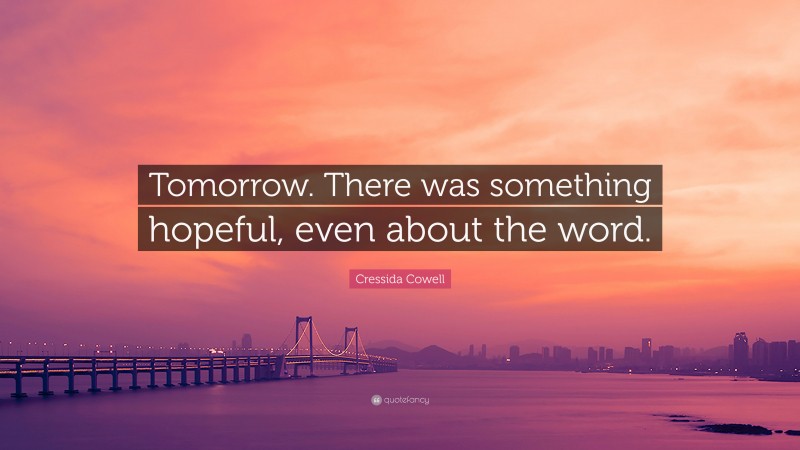 Cressida Cowell Quote: “Tomorrow. There was something hopeful, even about the word.”
