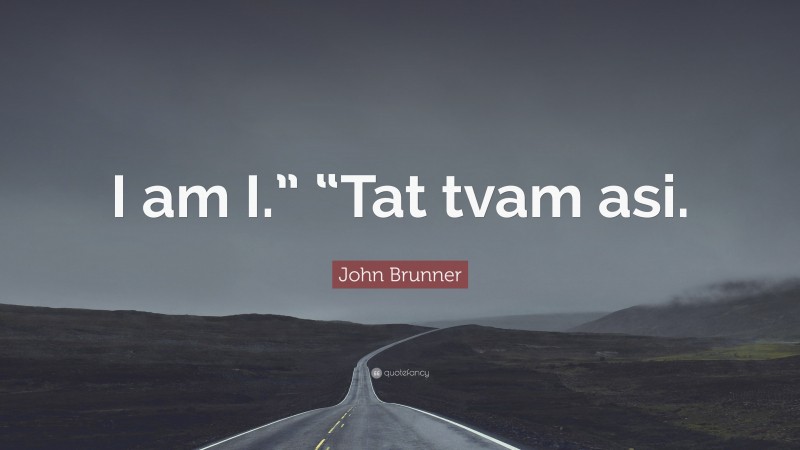 John Brunner Quote: “I am I.” “Tat tvam asi.”