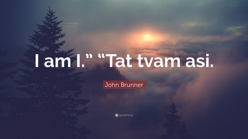 John Brunner Quote: “I am I.” “Tat tvam asi.”