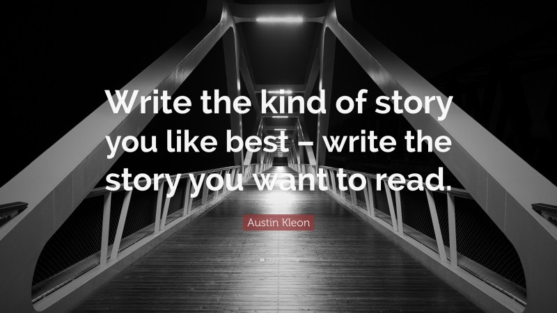 Austin Kleon Quote: “Write the kind of story you like best – write the story you want to read.”