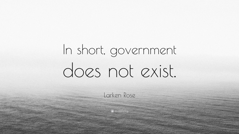 Larken Rose Quote: “In short, government does not exist.”
