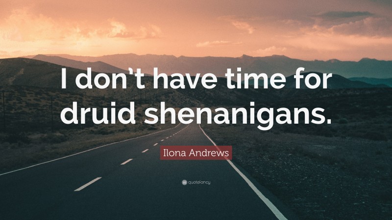Ilona Andrews Quote: “I don’t have time for druid shenanigans.”