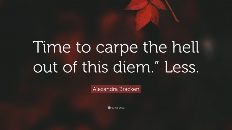 Alexandra Bracken Quote: “Time to carpe the hell out of this diem.” Less.”