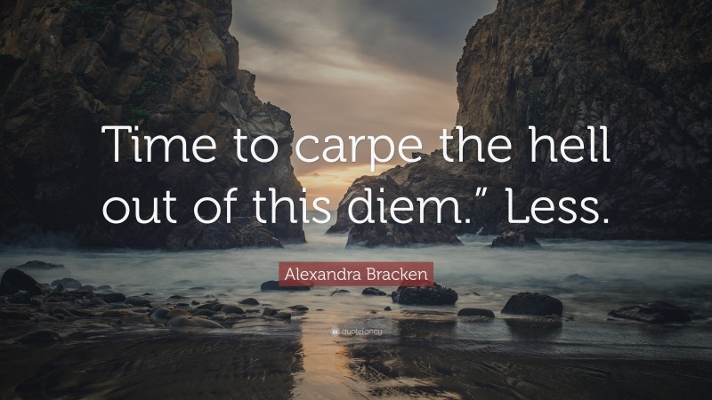 Alexandra Bracken Quote: “Time to carpe the hell out of this diem.” Less.”