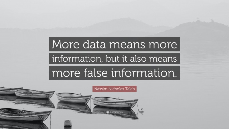 Nassim Nicholas Taleb Quote: “More data means more information, but it also means more false information.”