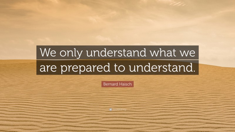 Bernard Haisch Quote: “We only understand what we are prepared to understand.”