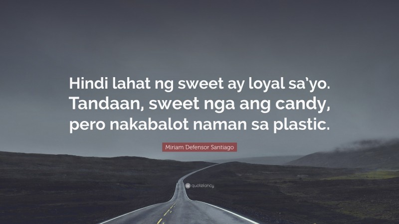 Miriam Defensor Santiago Quote: “Hindi lahat ng sweet ay loyal sa’yo. Tandaan, sweet nga ang candy, pero nakabalot naman sa plastic.”