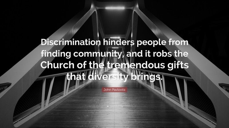John Pavlovitz Quote: “Discrimination hinders people from finding community, and it robs the Church of the tremendous gifts that diversity brings.”