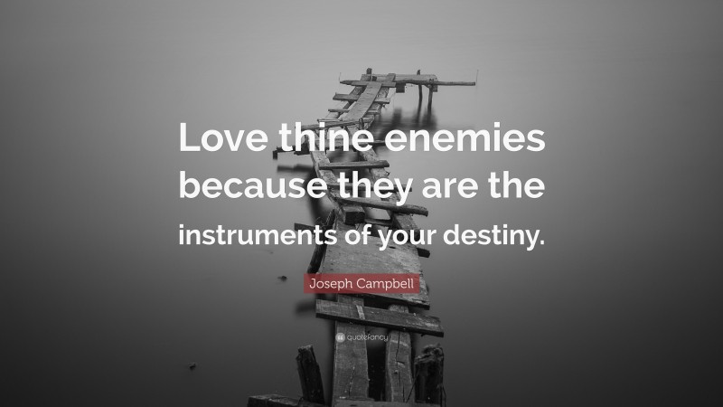 Joseph Campbell Quote: “Love thine enemies because they are the instruments of your destiny.”