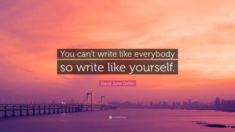 David John Griffin Quote: “You can’t write like everybody so write like yourself.”