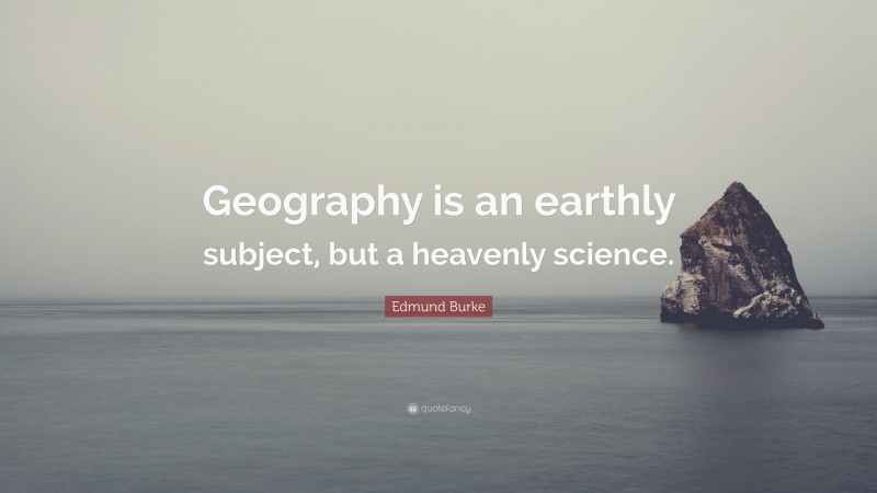 Edmund Burke Quote: “Geography is an earthly subject, but a heavenly science.”