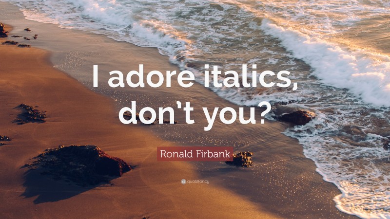 Ronald Firbank Quote: “I adore italics, don’t you?”