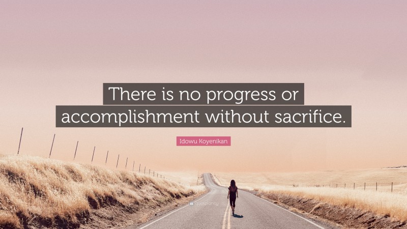 Idowu Koyenikan Quote: “There is no progress or accomplishment without sacrifice.”