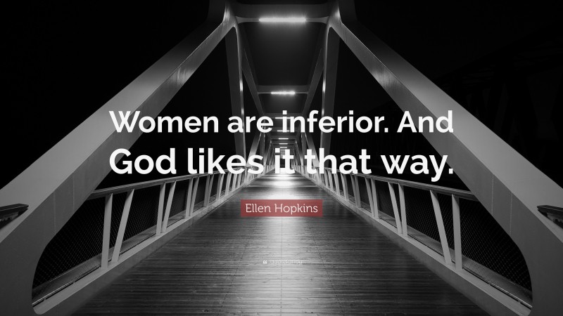 Ellen Hopkins Quote: “Women are inferior. And God likes it that way.”