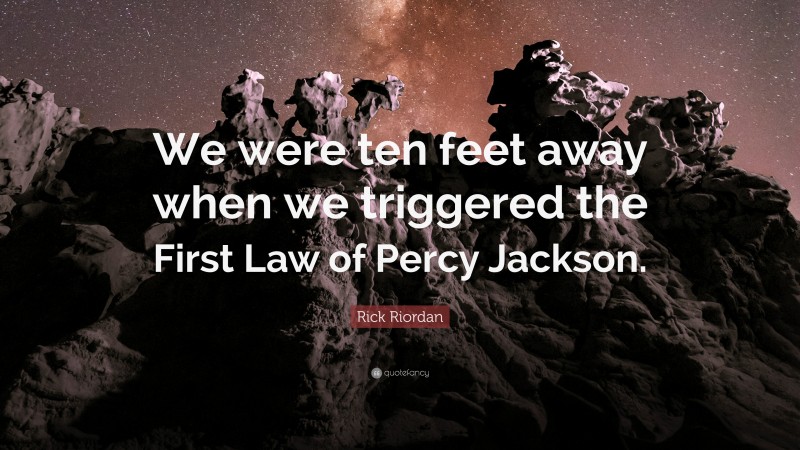 Rick Riordan Quote: “We were ten feet away when we triggered the First Law of Percy Jackson.”