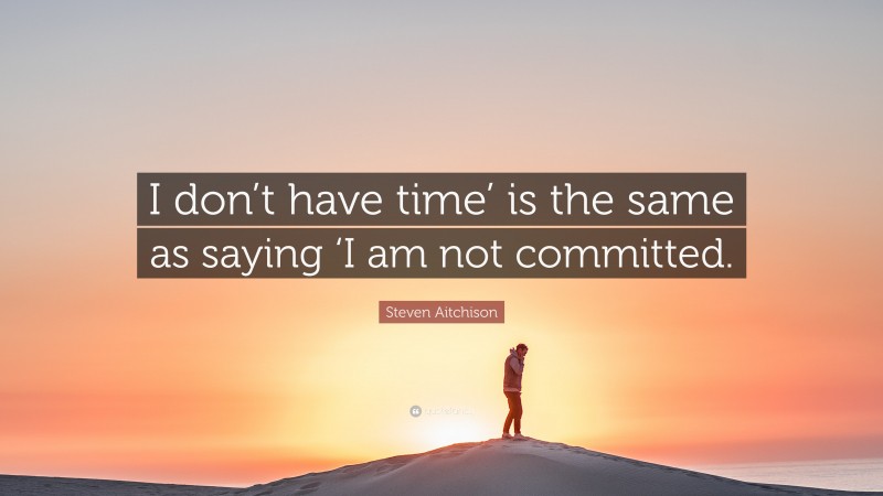 Steven Aitchison Quote: “I don’t have time’ is the same as saying ‘I am not committed.”