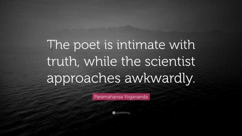 Paramahansa Yogananda Quote: “The poet is intimate with truth, while the scientist approaches awkwardly.”