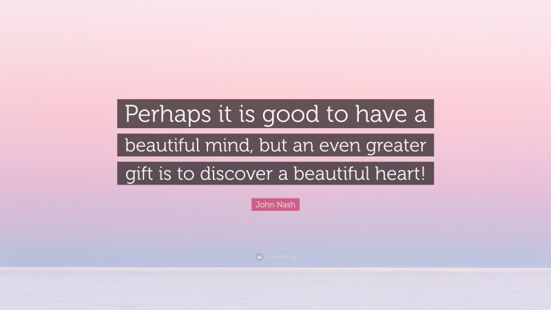 John Nash Quote: “Perhaps it is good to have a beautiful mind, but an even greater gift is to discover a beautiful heart!”