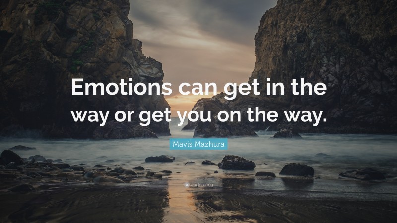 Mavis Mazhura Quote: “Emotions can get in the way or get you on the way.”