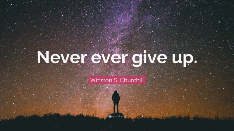 Winston S. Churchill Quote: “never Ever Give Up.”