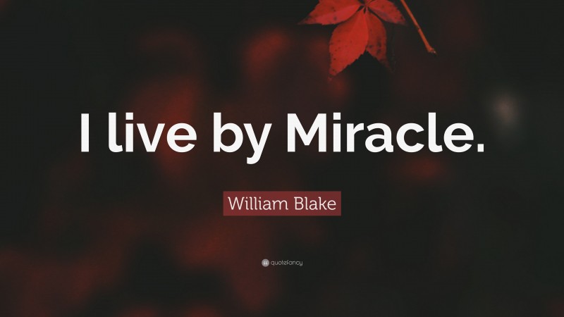 William Blake Quote: “I live by Miracle.”