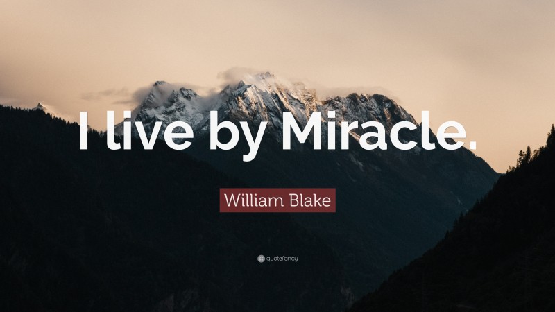 William Blake Quote: “I live by Miracle.”