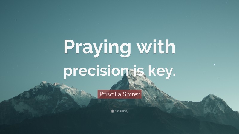 Priscilla Shirer Quote: “Praying with precision is key.”