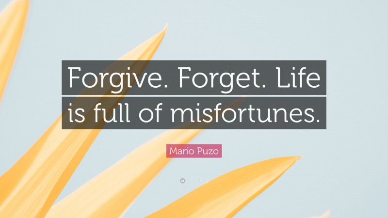 Mario Puzo Quote: “Forgive. Forget. Life is full of misfortunes.”
