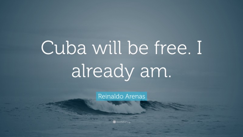 Reinaldo Arenas Quote: “Cuba will be free. I already am.”