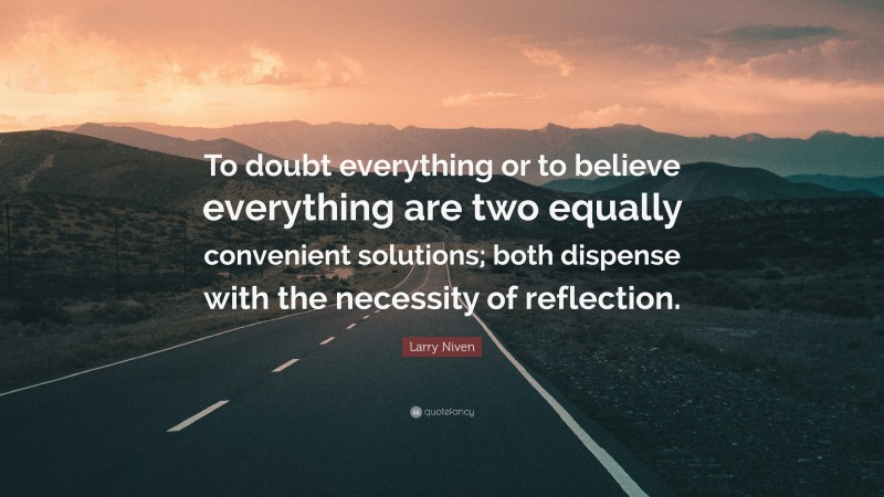 Larry Niven Quote: “To doubt everything or to believe everything are two equally convenient solutions; both dispense with the necessity of reflection.”