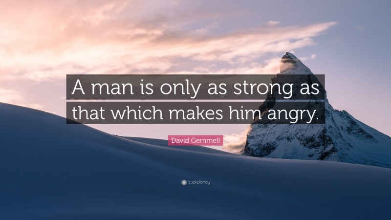 David Gemmell Quote: “A man is only as strong as that which makes him angry.”