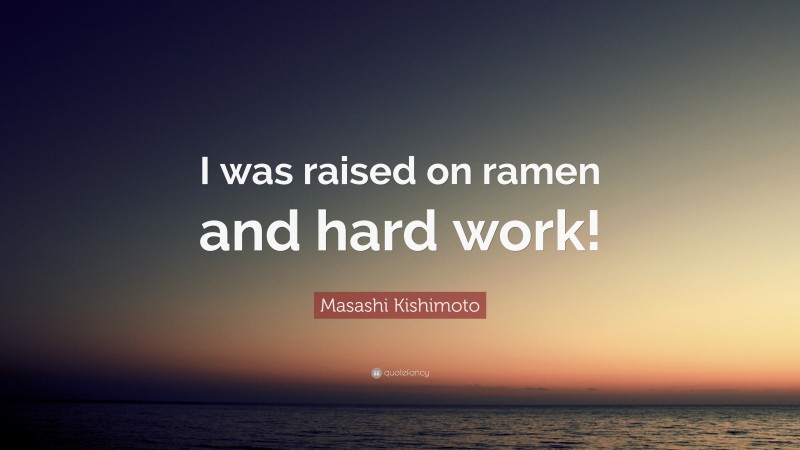 Masashi Kishimoto Quote: “I was raised on ramen and hard work!”