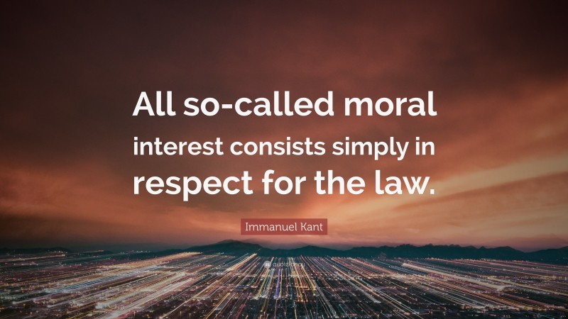 Immanuel Kant Quote: “All so-called moral interest consists simply in respect for the law.”