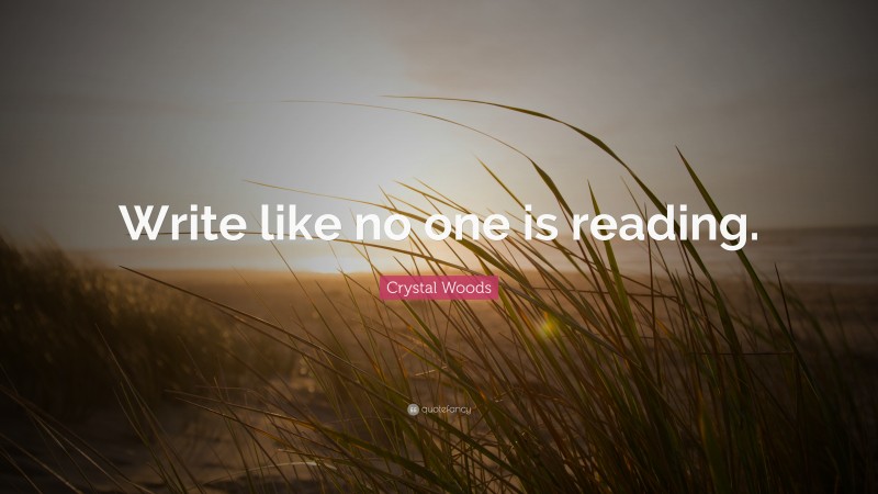 Crystal Woods Quote: “Write like no one is reading.”