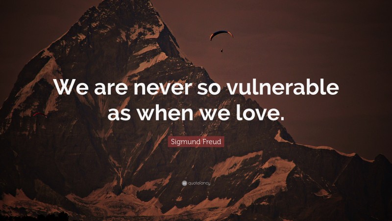 Sigmund Freud Quote: “We are never so vulnerable as when we love.”