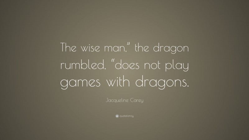 Jacqueline Carey Quote: “The wise man,” the dragon rumbled, “does not play games with dragons.”