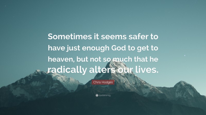 Chris Hodges Quote: “Sometimes it seems safer to have just enough God to get to heaven, but not so much that he radically alters our lives.”