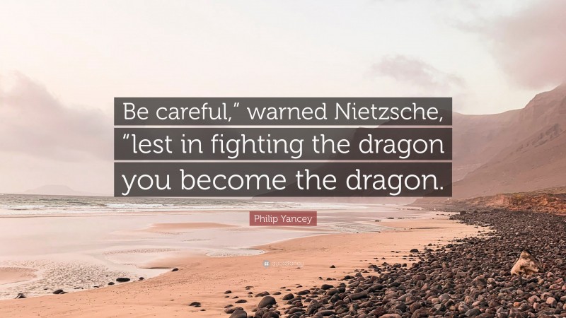 Philip Yancey Quote: “Be careful,” warned Nietzsche, “lest in fighting the dragon you become the dragon.”