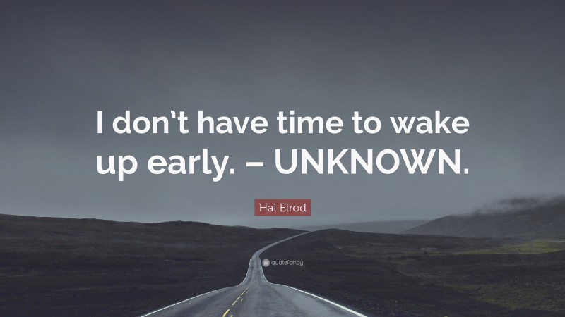 Hal Elrod Quote: “I don’t have time to wake up early. – UNKNOWN.”