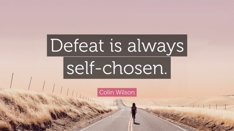 Colin Wilson Quote: “Defeat is always self-chosen.”