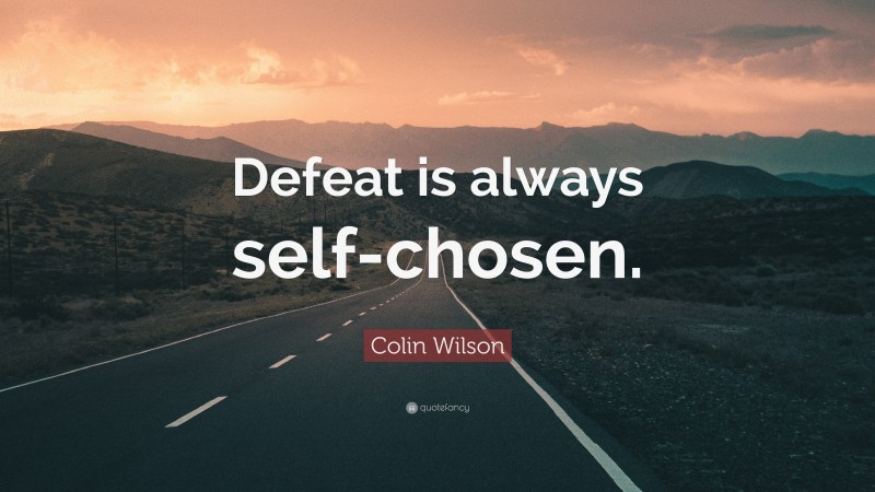 Colin Wilson Quote: “Defeat is always self-chosen.”
