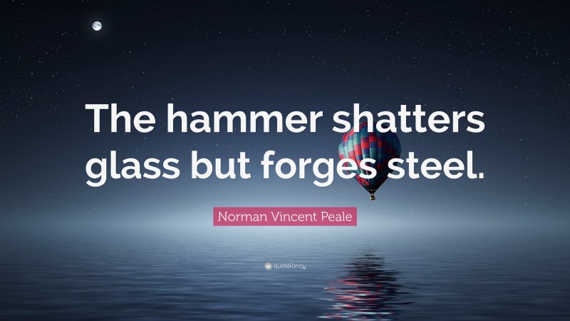 Norman Vincent Peale Quote: “The hammer shatters glass but forges steel.”