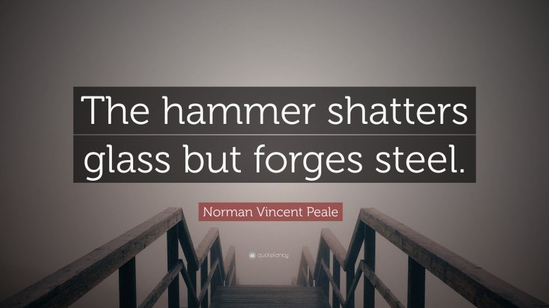 Norman Vincent Peale Quote: “The hammer shatters glass but forges steel.”