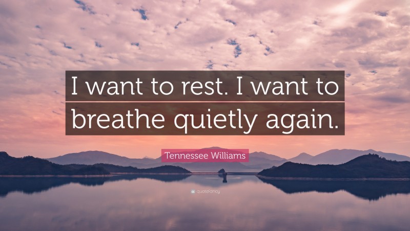 Tennessee Williams Quote: “I want to rest. I want to breathe quietly again.”
